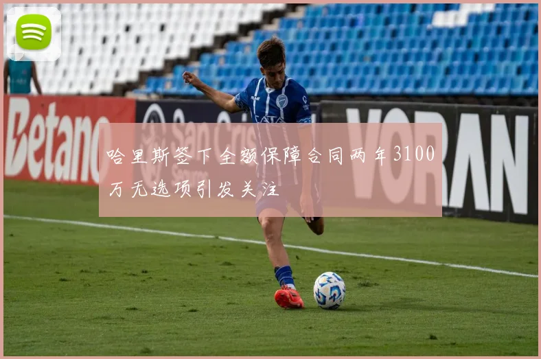 哈里斯签下全额保障合同两年3100万无选项引发关注