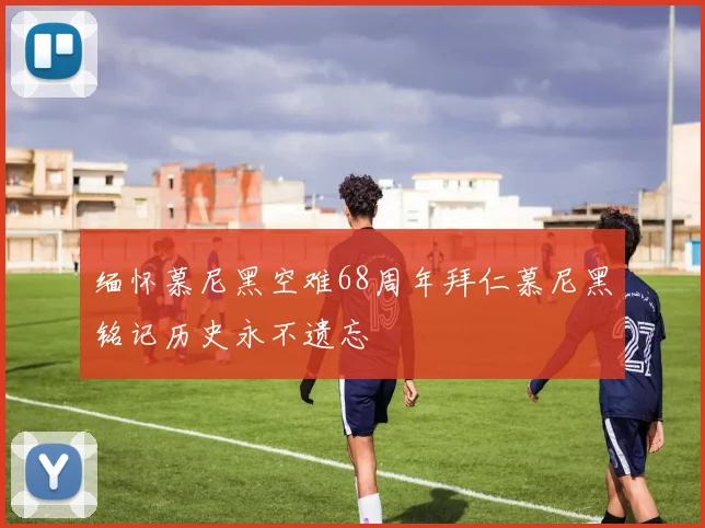 缅怀慕尼黑空难68周年拜仁慕尼黑铭记历史永不遗忘