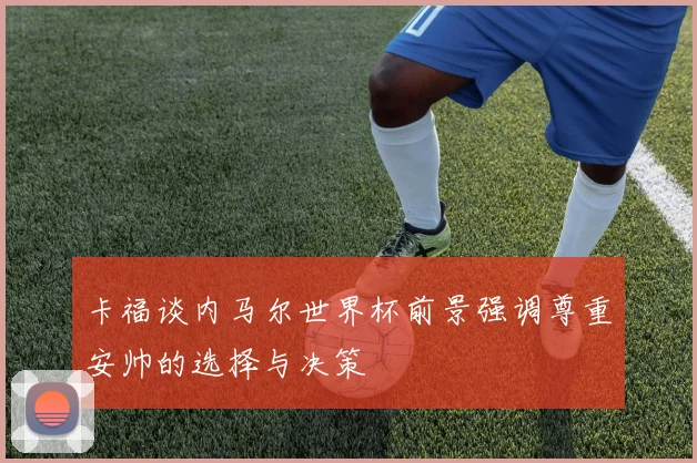 卡福谈内马尔世界杯前景强调尊重安帅的选择与决策