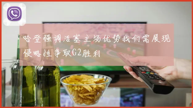 哈登强调活塞主场优势我们需展现侵略性争取G2胜利