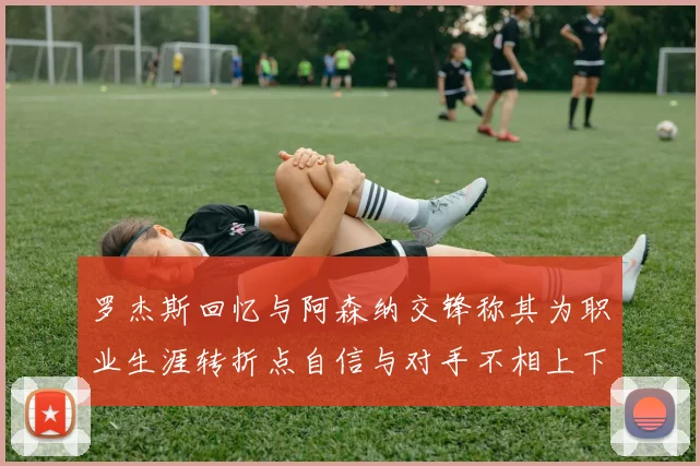 罗杰斯回忆与阿森纳交锋称其为职业生涯转折点自信与对手不相上下