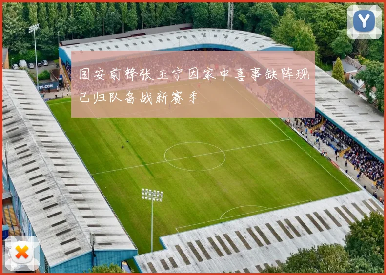 国安前锋张玉宁因家中喜事缺阵现已归队备战新赛季