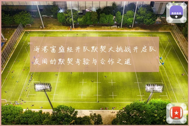 海港富盛经开队默契大挑战开启队友间的默契考验与合作之道