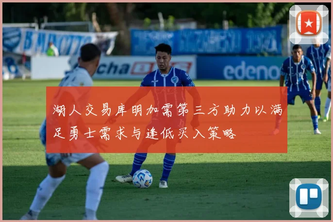湖人交易库明加需第三方助力以满足勇士需求与逢低买入策略