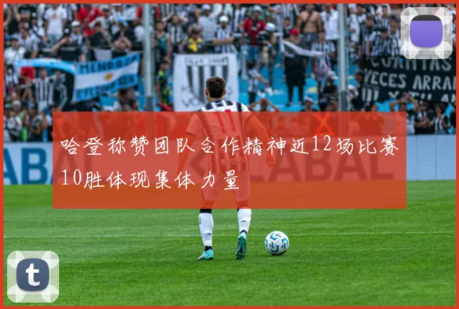 哈登称赞团队合作精神近12场比赛10胜体现集体力量